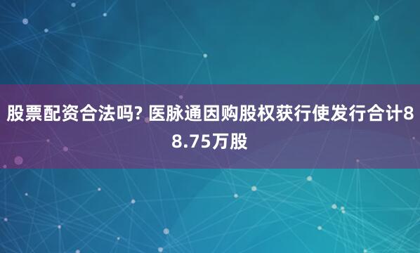 股票配资合法吗? 医脉通因购股权获行使发行合计88.75万股
