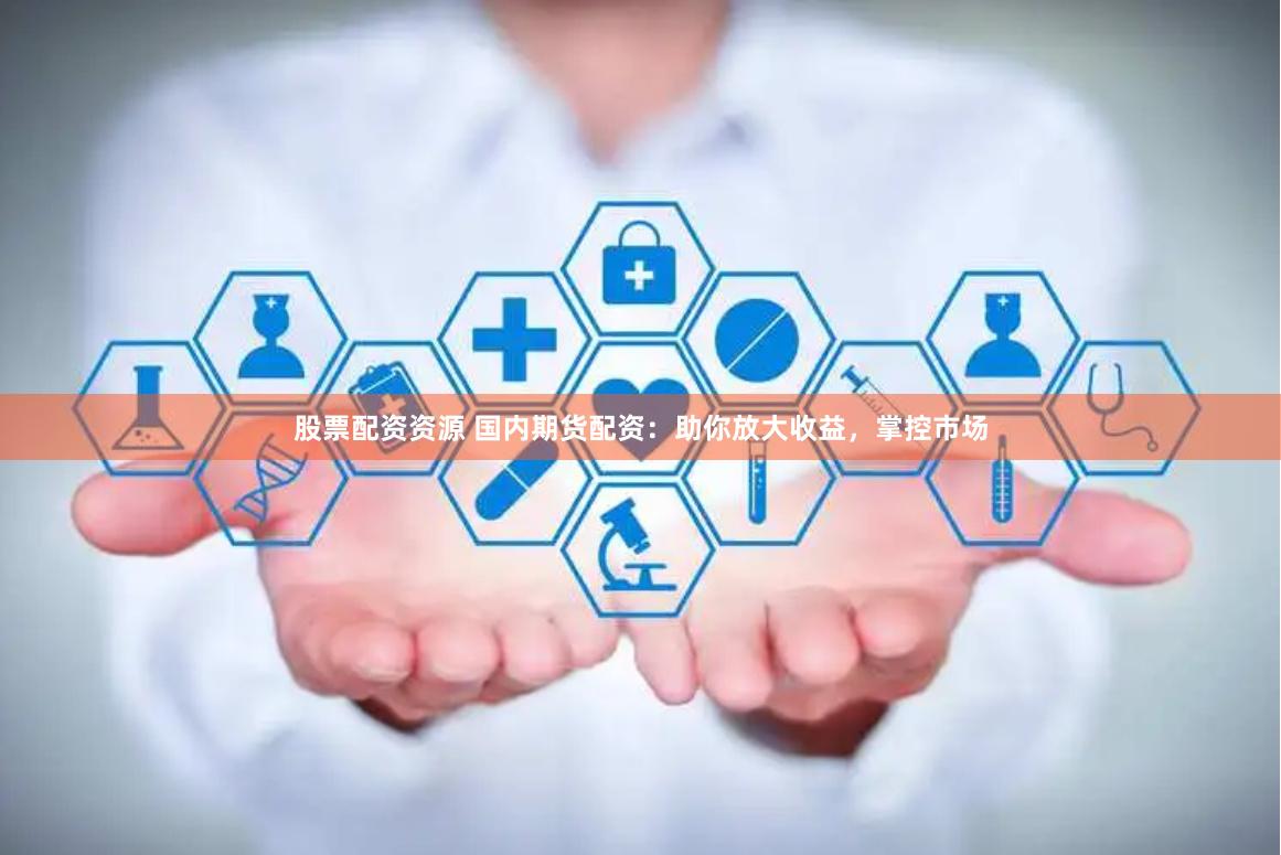股票配资资源 国内期货配资：助你放大收益，掌控市场