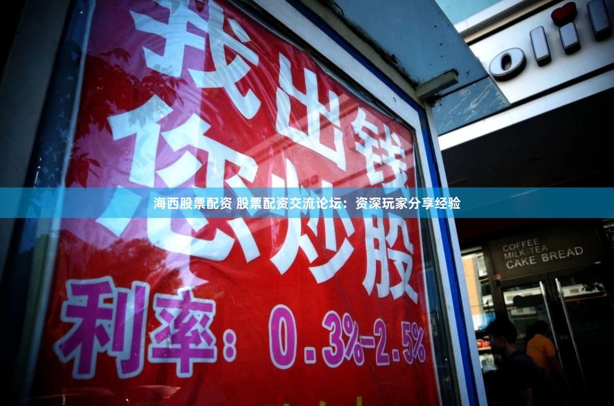 海西股票配资 股票配资交流论坛：资深玩家分享经验