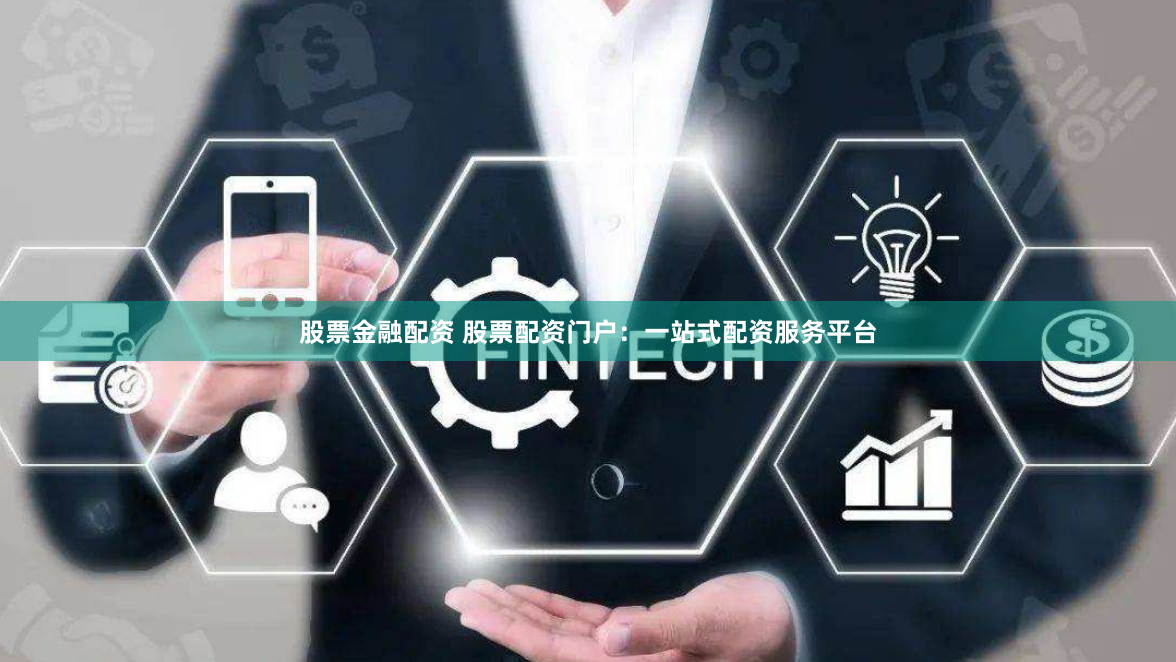 股票金融配资 股票配资门户：一站式配资服务平台