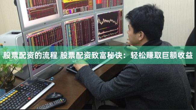 股票配资的流程 股票配资致富秘诀：轻松赚取巨额收益