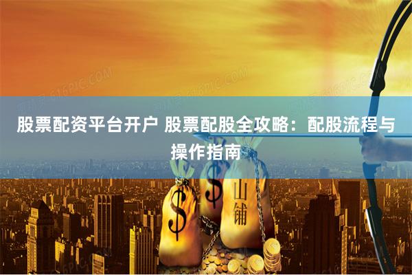 股票配资平台开户 股票配股全攻略：配股流程与操作指南