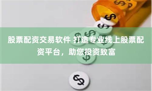 股票配资交易软件 打造专业线上股票配资平台，助您投资致富