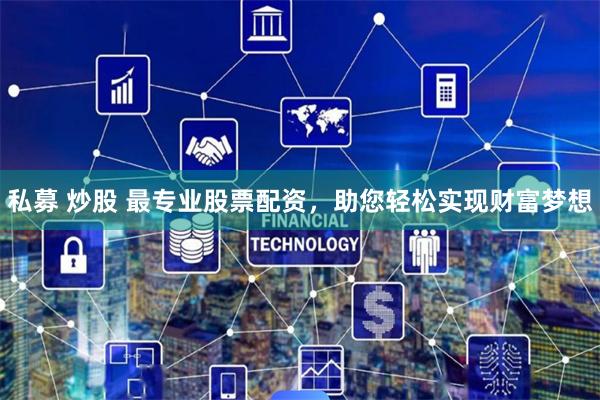 私募 炒股 最专业股票配资，助您轻松实现财富梦想