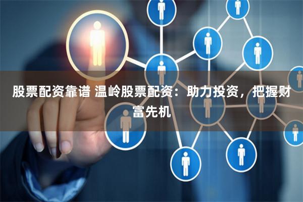 股票配资靠谱 温岭股票配资：助力投资，把握财富先机
